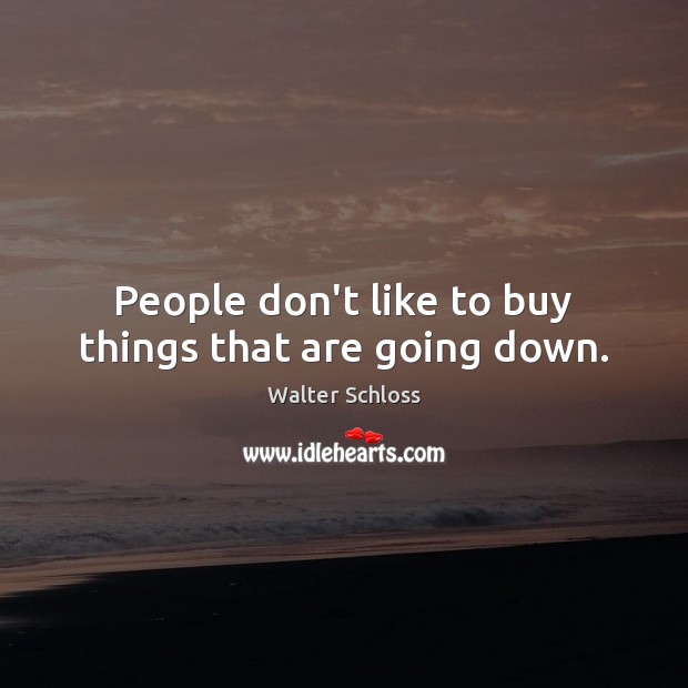 People don’t like to buy things that are going down. Walter Schloss Picture Quote