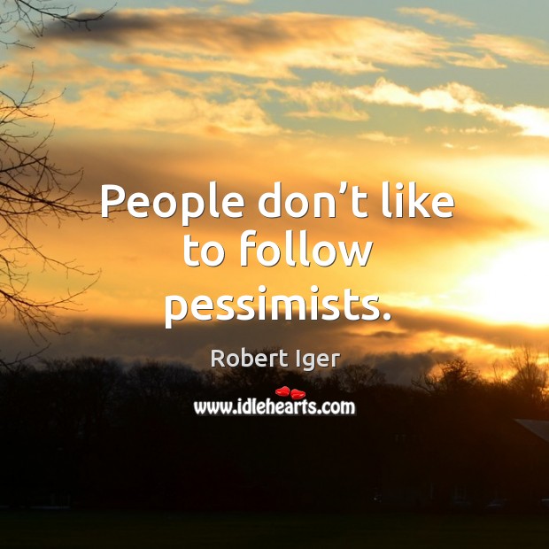 People don’t like to follow pessimists. Robert Iger Picture Quote