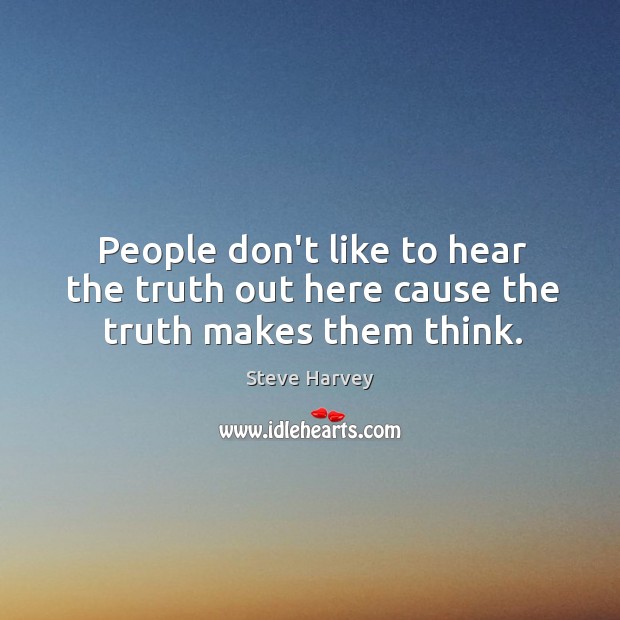 People don’t like to hear the truth out here cause the truth makes them think. Steve Harvey Picture Quote