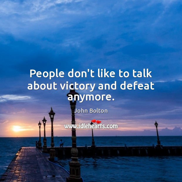 People don’t like to talk about victory and defeat anymore. John Bolton Picture Quote