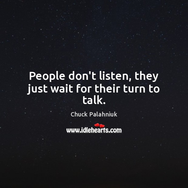 People don’t listen, they just wait for their turn to talk. Image