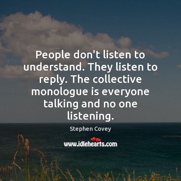 People don’t listen to understand. They listen to reply. The collective monologue Stephen Covey Picture Quote