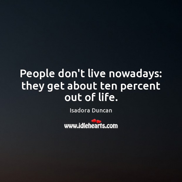 People don’t live nowadays: they get about ten percent out of life. Isadora Duncan Picture Quote