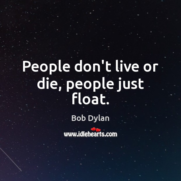 People don’t live or die, people just float. Image