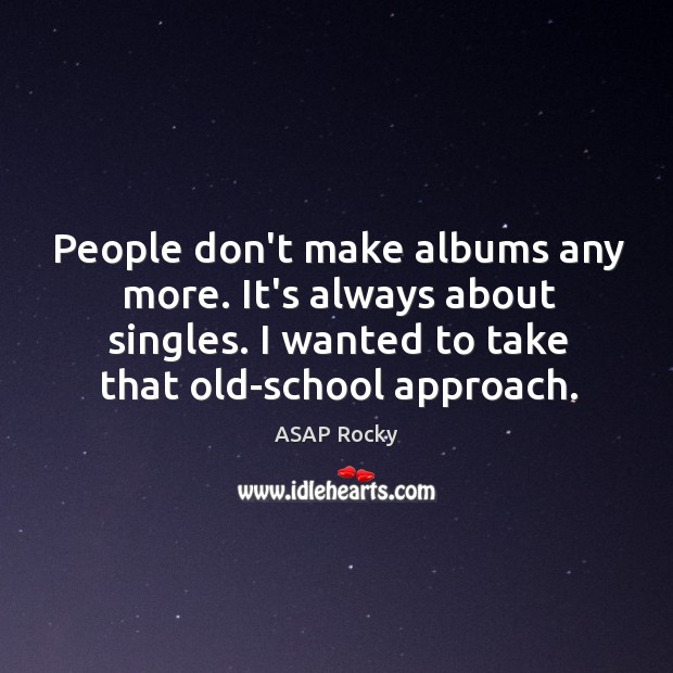 People don’t make albums any more. It’s always about singles. I wanted Image