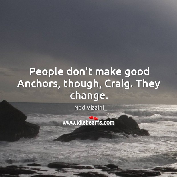People don’t make good Anchors, though, Craig. They change. Ned Vizzini Picture Quote
