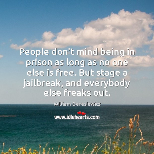 People don’t mind being in prison as long as no one else William Deresiewicz Picture Quote