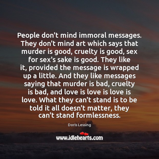 People don’t mind immoral messages. They don’t mind art which says that Doris Lessing Picture Quote