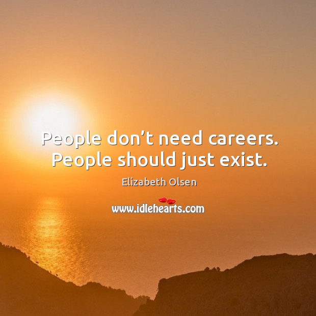 People don’t need careers. People should just exist. Elizabeth Olsen Picture Quote