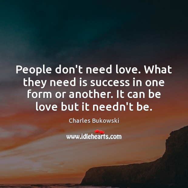 People don’t need love. What they need is success in one form Charles Bukowski Picture Quote
