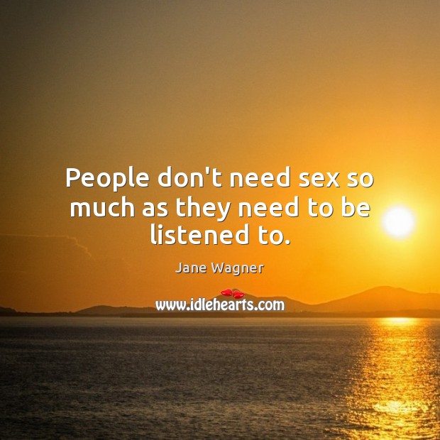 People don’t need sex so much as they need to be listened to. Jane Wagner Picture Quote