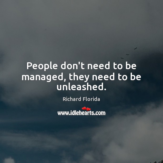 People don’t need to be managed, they need to be unleashed. Richard Florida Picture Quote