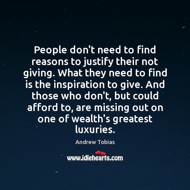 People don’t need to find reasons to justify their not giving. What Andrew Tobias Picture Quote