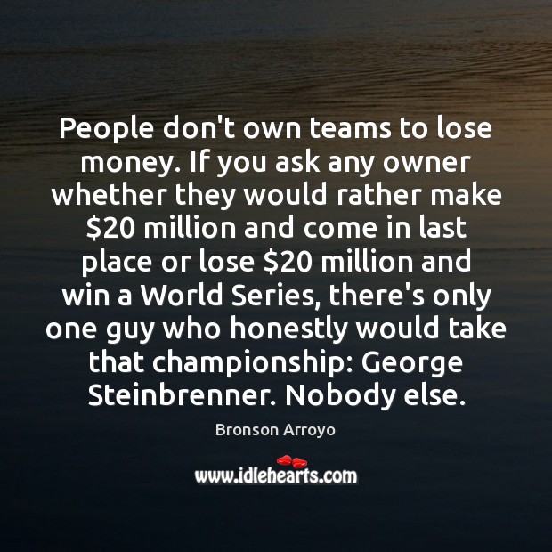 People don’t own teams to lose money. If you ask any owner Image
