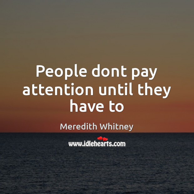 People dont pay attention until they have to Meredith Whitney Picture Quote