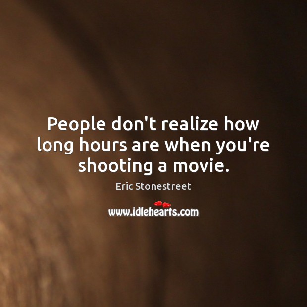 People don’t realize how long hours are when you’re shooting a movie. Eric Stonestreet Picture Quote