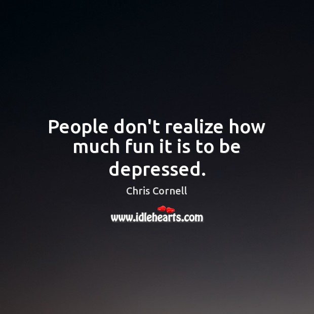 People don’t realize how much fun it is to be depressed. Chris Cornell Picture Quote