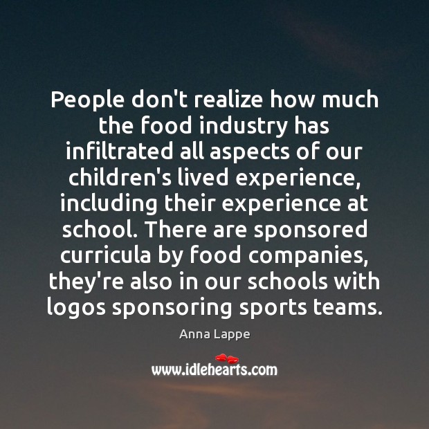 People don’t realize how much the food industry has infiltrated all aspects Anna Lappe Picture Quote