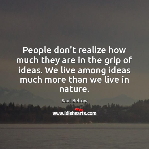 People don’t realize how much they are in the grip of ideas. Saul Bellow Picture Quote