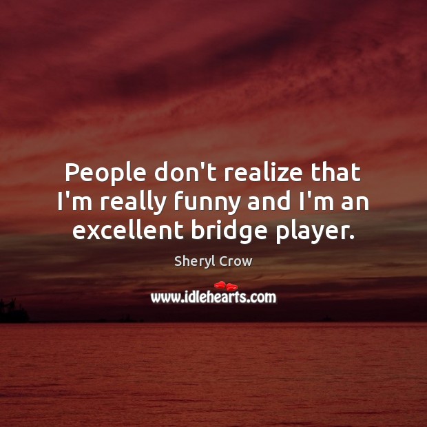 People don’t realize that I’m really funny and I’m an excellent bridge player. Realize Quotes Image