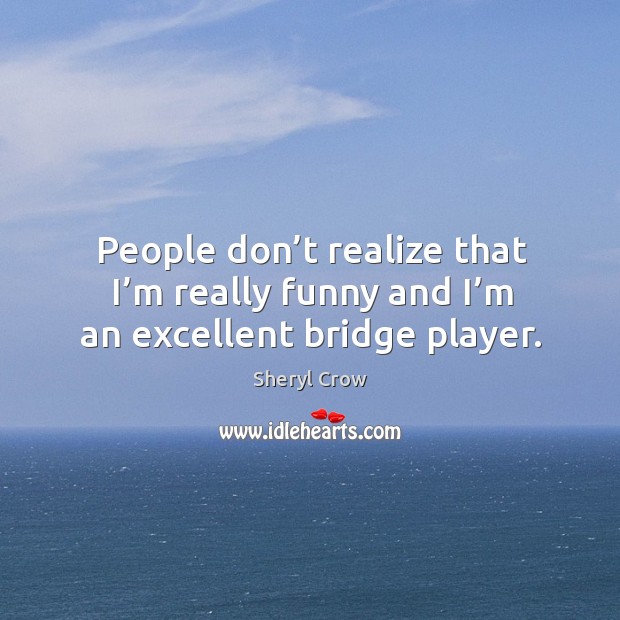 People don’t realize that I’m really funny and I’m an excellent bridge player. Image