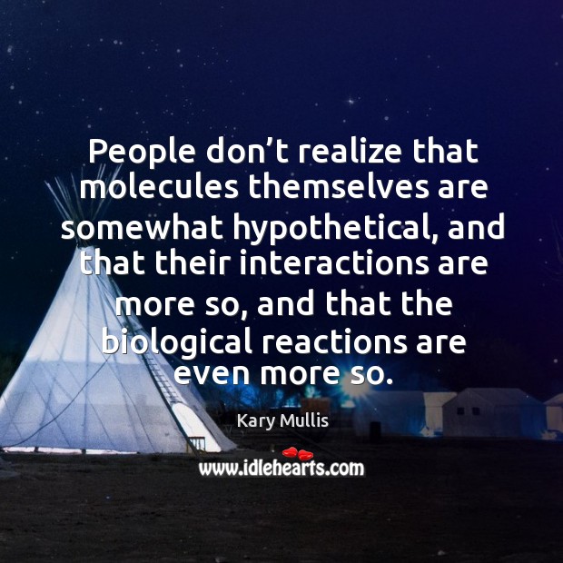 People don’t realize that molecules themselves are somewhat hypothetical Kary Mullis Picture Quote