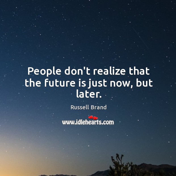 People don’t realize that the future is just now, but later. Russell Brand Picture Quote