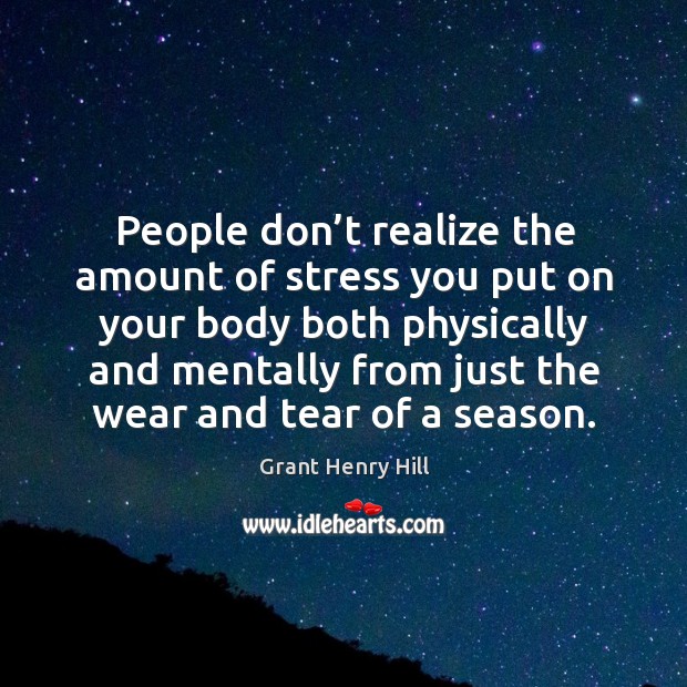 People don’t realize the amount of stress you put on your body both physically and mentally. Image