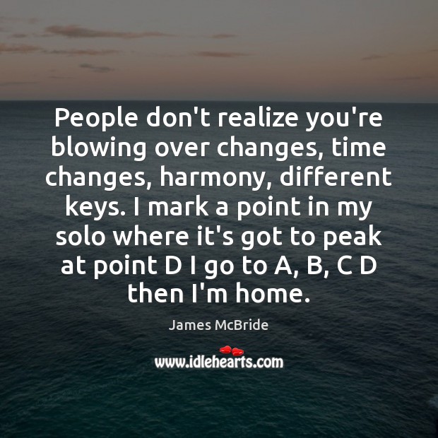 People don’t realize you’re blowing over changes, time changes, harmony, different keys. James McBride Picture Quote