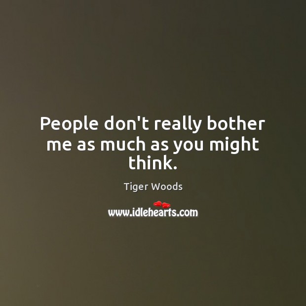 People don’t really bother me as much as you might think. Image