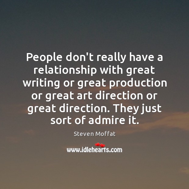 People don’t really have a relationship with great writing or great production Steven Moffat Picture Quote