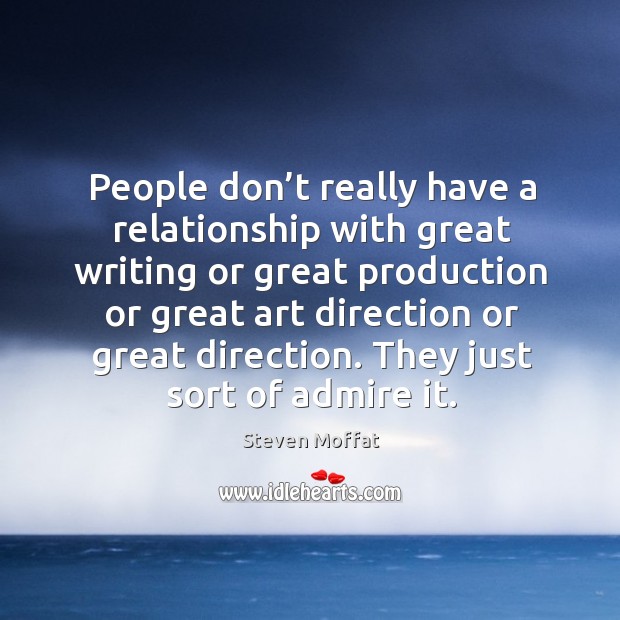 People don’t really have a relationship with great writing or great production or great art direction or great direction. Image