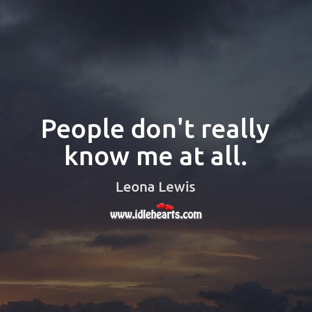 People don’t really know me at all. Leona Lewis Picture Quote