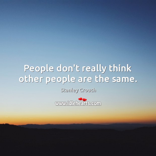 People don’t really think other people are the same. Image