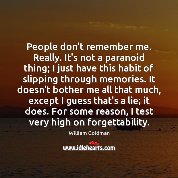 People don’t remember me. Really. It’s not a paranoid thing; I just Image