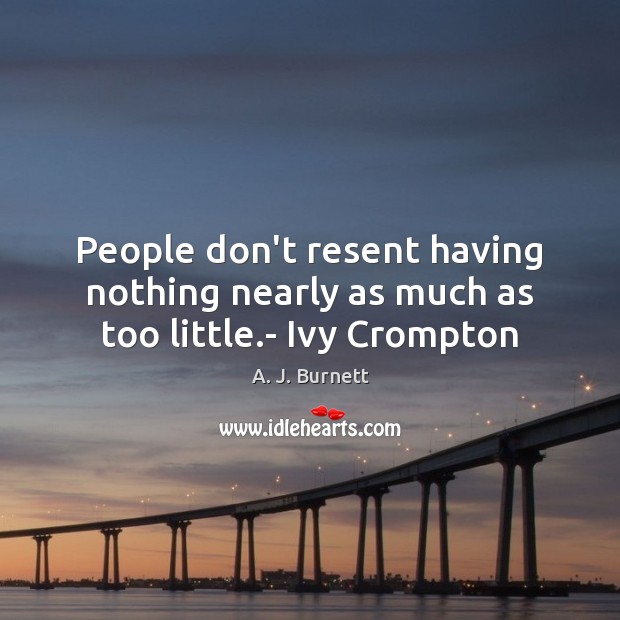 People don’t resent having nothing nearly as much as too little.- Ivy Crompton Image