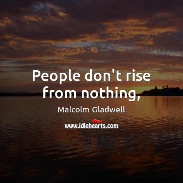 People don’t rise from nothing, Malcolm Gladwell Picture Quote