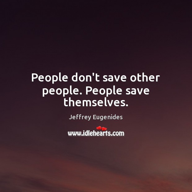 People don’t save other people. People save themselves. Jeffrey Eugenides Picture Quote