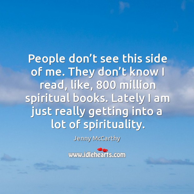 People don’t see this side of me. They don’t know I read, like, 800 million spiritual books. Jenny McCarthy Picture Quote