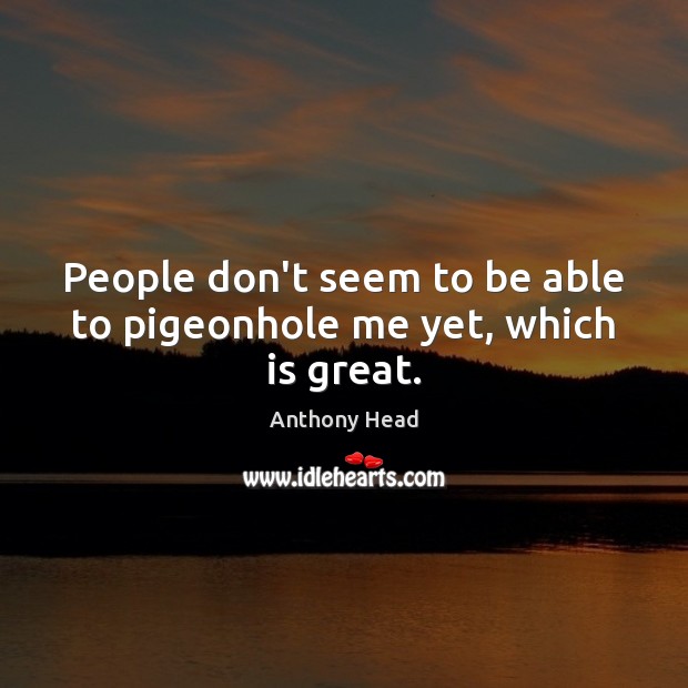 People don’t seem to be able to pigeonhole me yet, which is great. Anthony Head Picture Quote