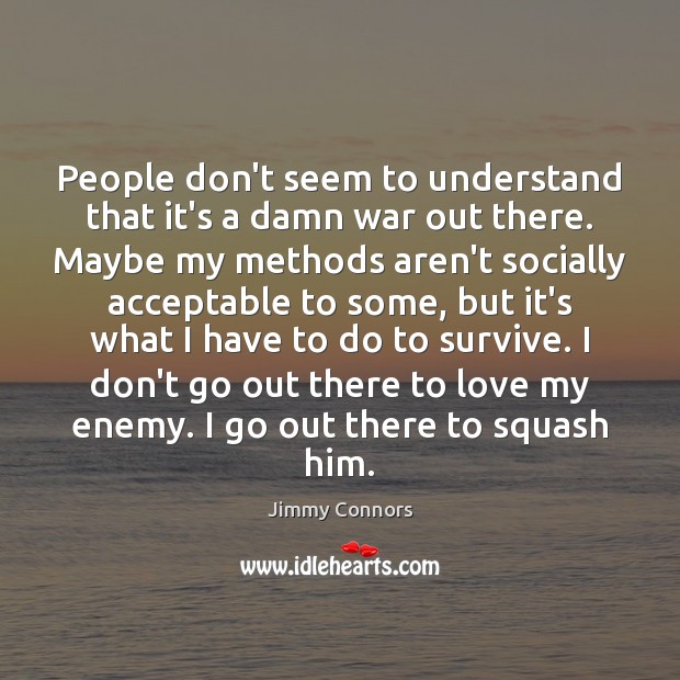 People don’t seem to understand that it’s a damn war out there. Jimmy Connors Picture Quote