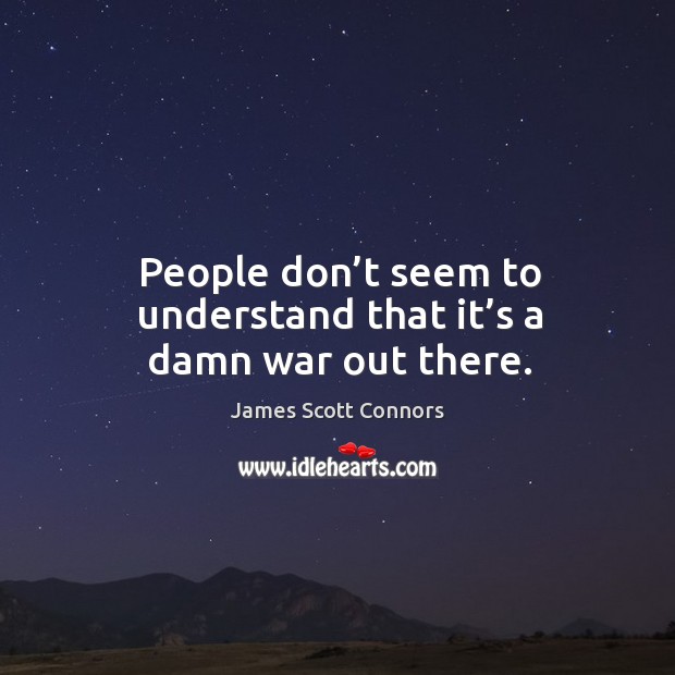 People don’t seem to understand that it’s a damn war out there. James Scott Connors Picture Quote