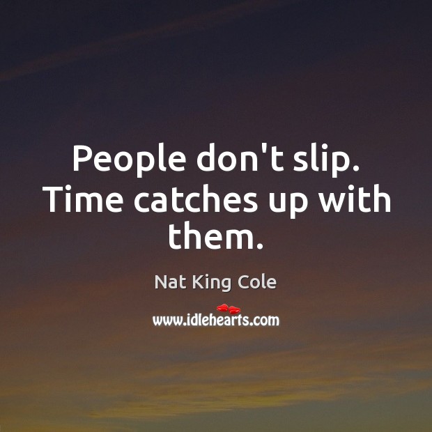 People don’t slip. Time catches up with them. Nat King Cole Picture Quote