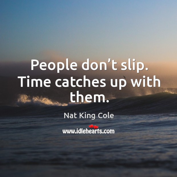 People don’t slip. Time catches up with them. Nat King Cole Picture Quote