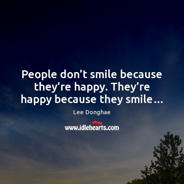 People don’t smile because they’re happy. They’re happy because they smile… Lee Donghae Picture Quote