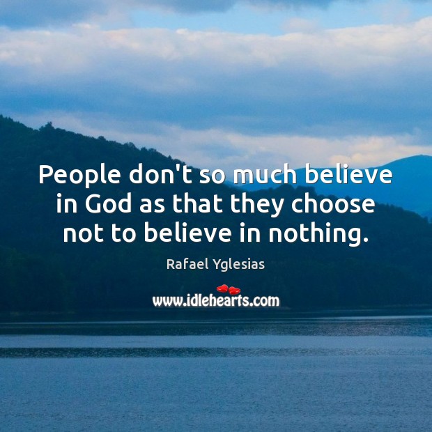 People don’t so much believe in God as that they choose not to believe in nothing. Rafael Yglesias Picture Quote