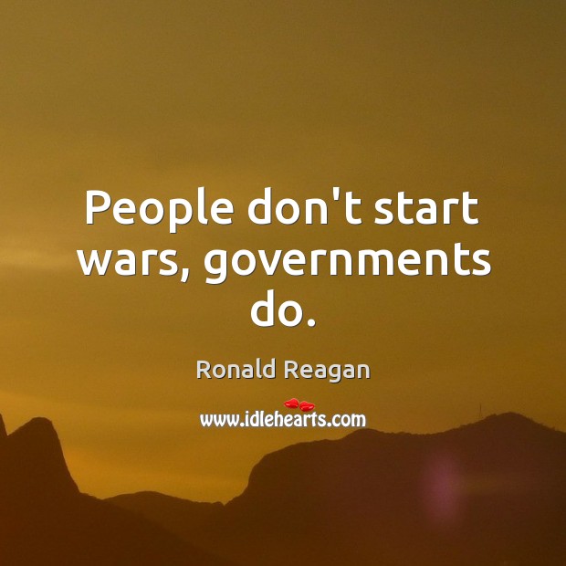 People don’t start wars, governments do. Ronald Reagan Picture Quote