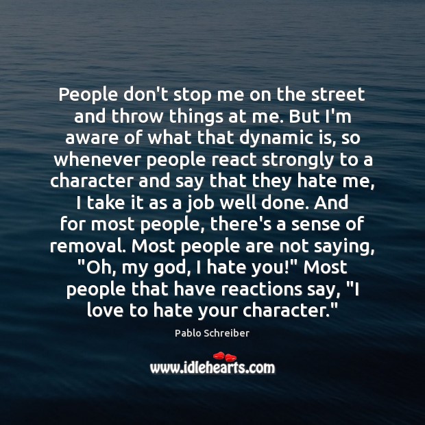 People don’t stop me on the street and throw things at me. Pablo Schreiber Picture Quote