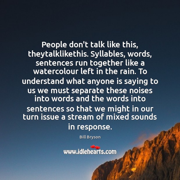 People don’t talk like this, theytalklikethis. Syllables, words, sentences run together like Bill Bryson Picture Quote