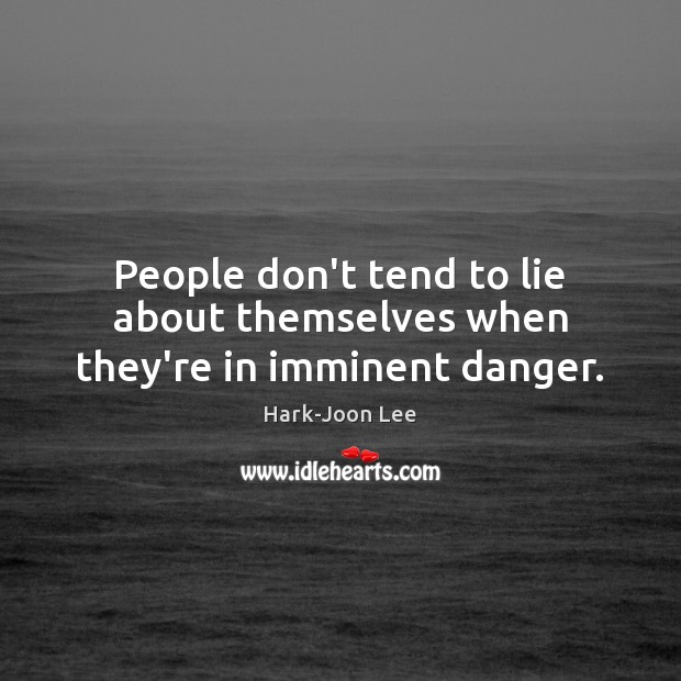 People don’t tend to lie about themselves when they’re in imminent danger. Hark-Joon Lee Picture Quote